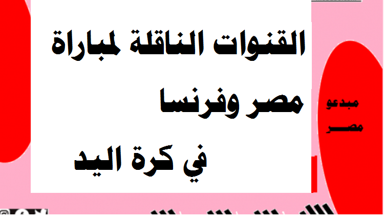 القنوات الناقلة لمباراة مصر و فرنسا