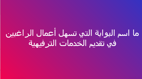 ما اسم البوابة التي تسهل أعمال الراغبين في تقديم الخدمات الترفيهية